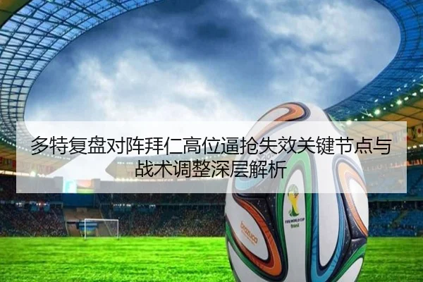 多特复盘对阵拜仁高位逼抢失效关键节点与战术调整深层解析