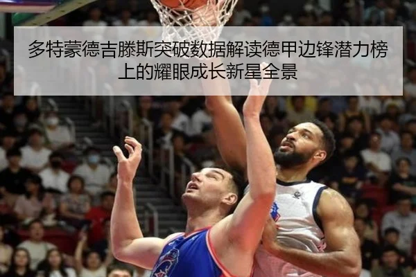 多特蒙德吉滕斯突破数据解读德甲边锋潜力榜上的耀眼成长新星全景