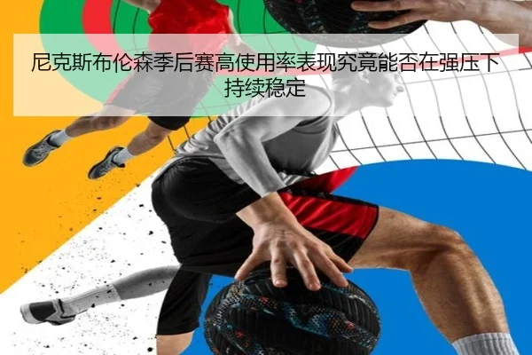 尼克斯布伦森季后赛高使用率表现究竟能否在强压下持续稳定
