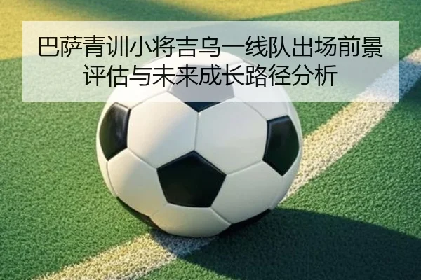 巴萨青训小将吉乌一线队出场前景评估与未来成长路径分析