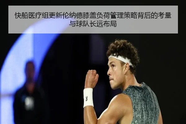 快船医疗组更新伦纳德膝盖负荷管理策略背后的考量与球队长远布局