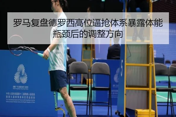 罗马复盘德罗西高位逼抢体系暴露体能瓶颈后的调整方向